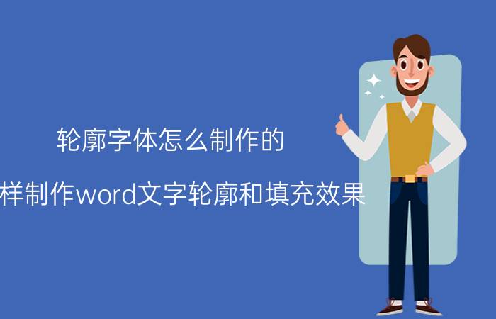 轮廓字体怎么制作的 怎样制作word文字轮廓和填充效果？